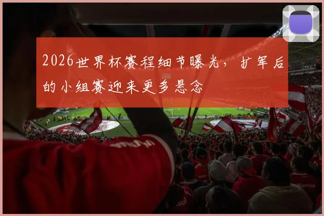 2026世界杯赛程细节曝光,扩军后的小组赛迎来更多悬念 - 2026世界杯推荐