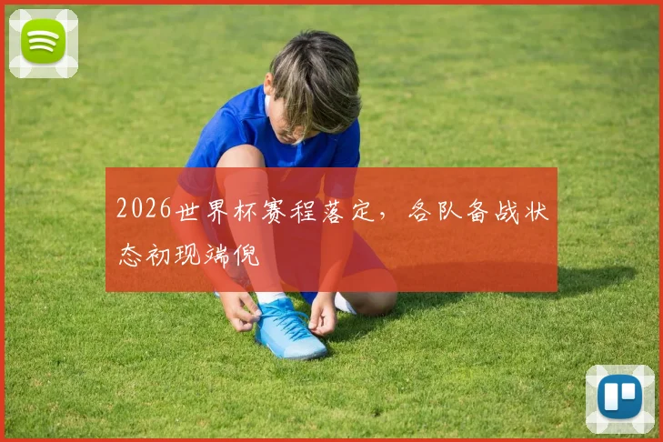 2026世界杯赛程落定,各队备战状态初现端倪 - 2026世界杯推荐