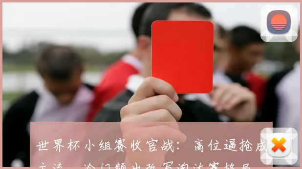 世界杯小组赛收官战:高位逼抢成主流,冷门频出改写淘汰赛格局 - 2026世界杯推荐